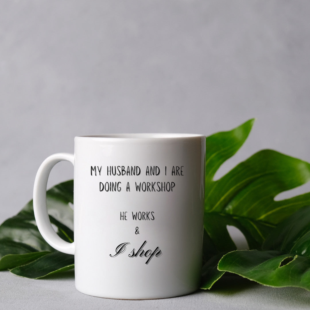 My husband and I are doing a workshop, he works and I shop - Mug 11Oz