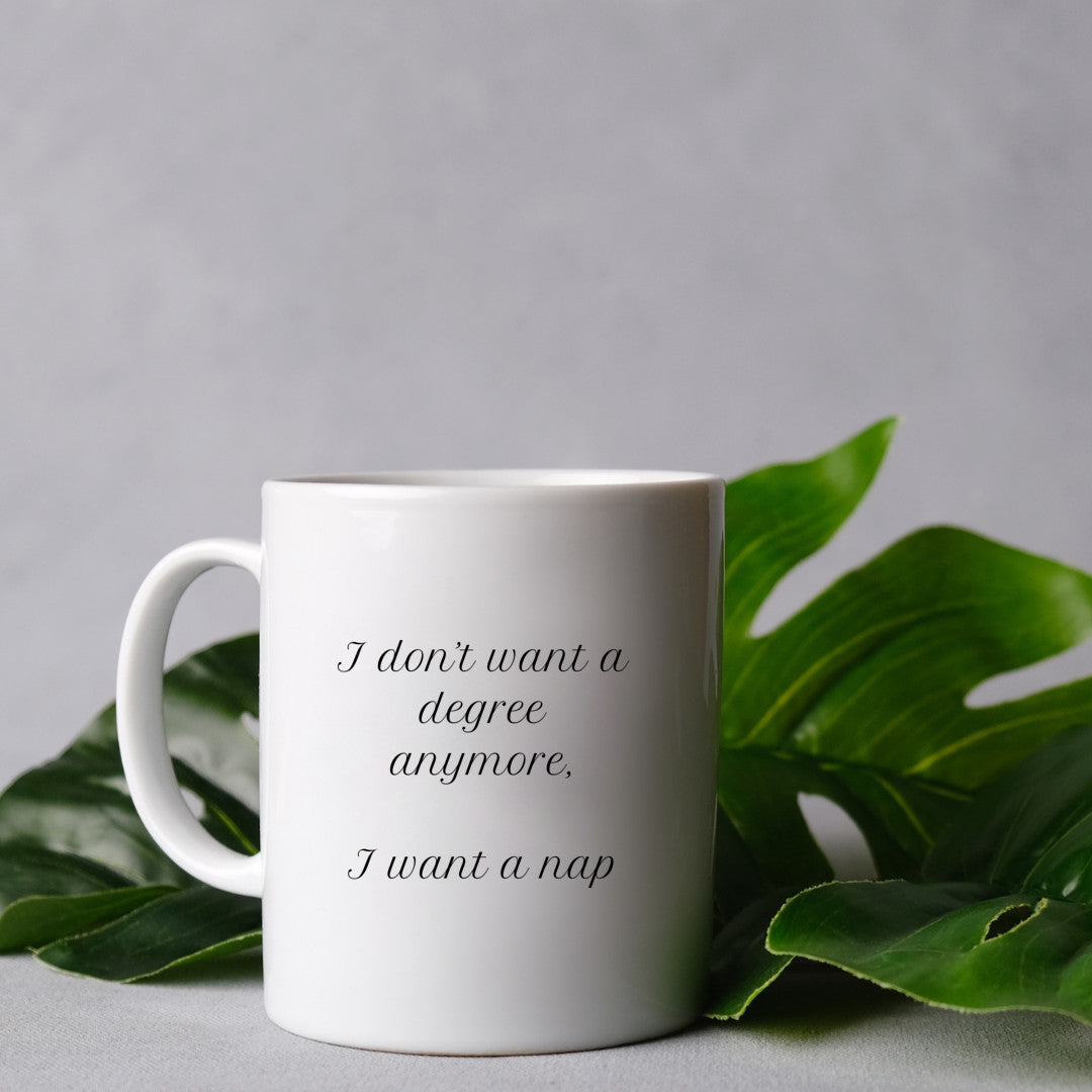 I don't want a degree anymore, I want a nap. - Mug 11 Oz