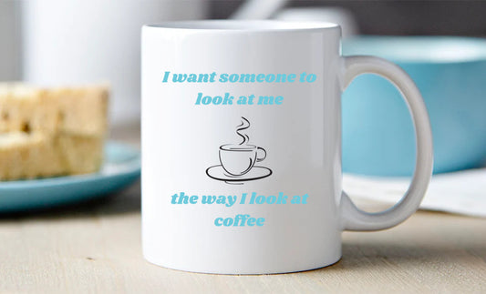 I want someone to look at me the way I look at coffee - mug 11 oz