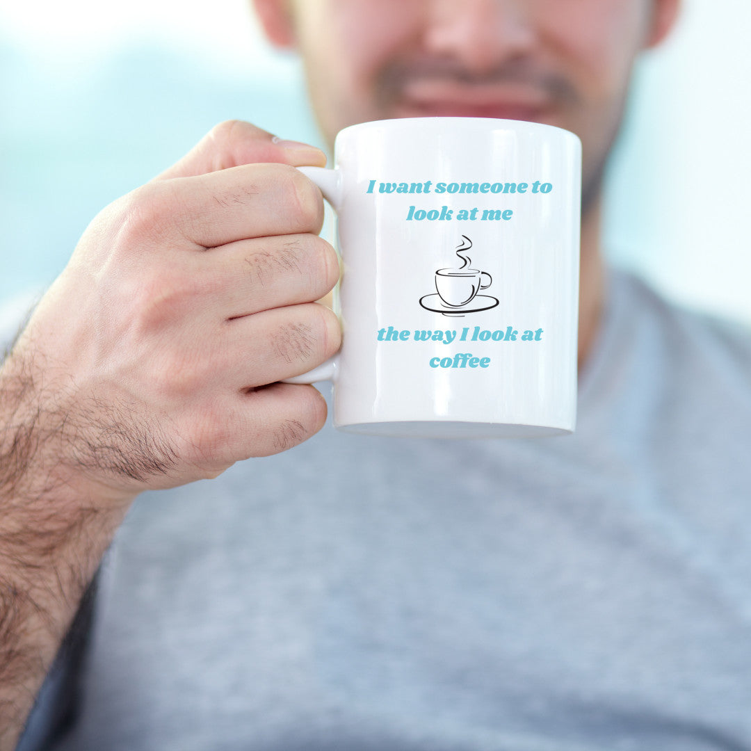 I want someone to look at me the way I look at coffee - mug 11 oz