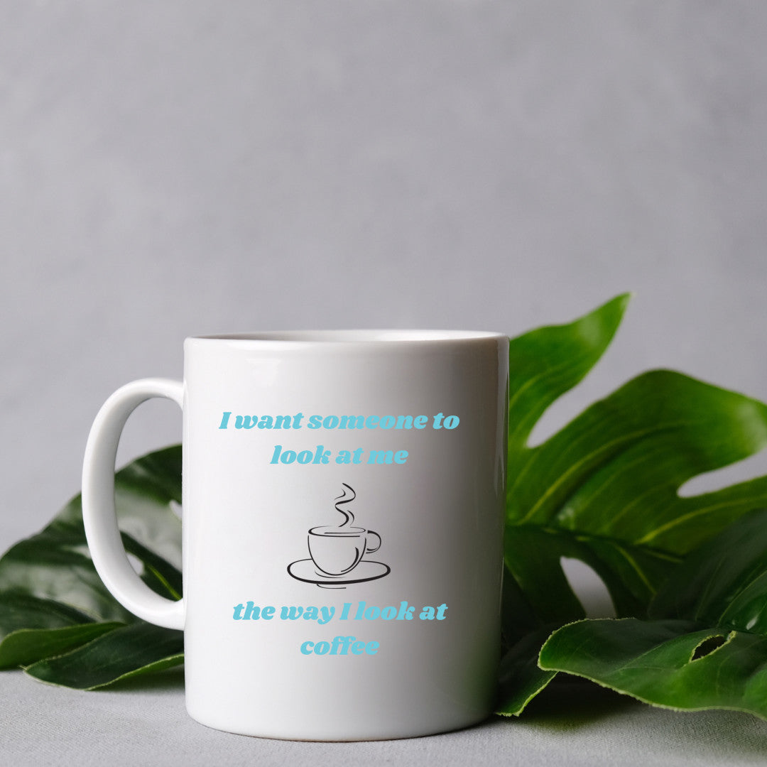 I want someone to look at me the way I look at coffee - mug 11 oz