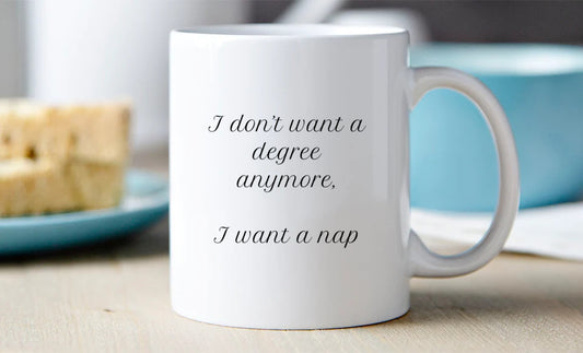 I don't want a degree anymore, I want a nap. - Mug 11 Oz