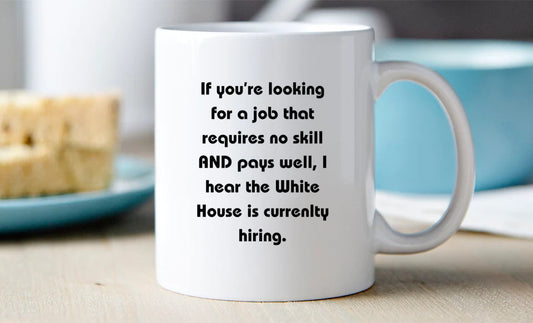 If you're looking for a job that requires no skill AND pays well, I hear the White house is hiring. Mug 11Oz