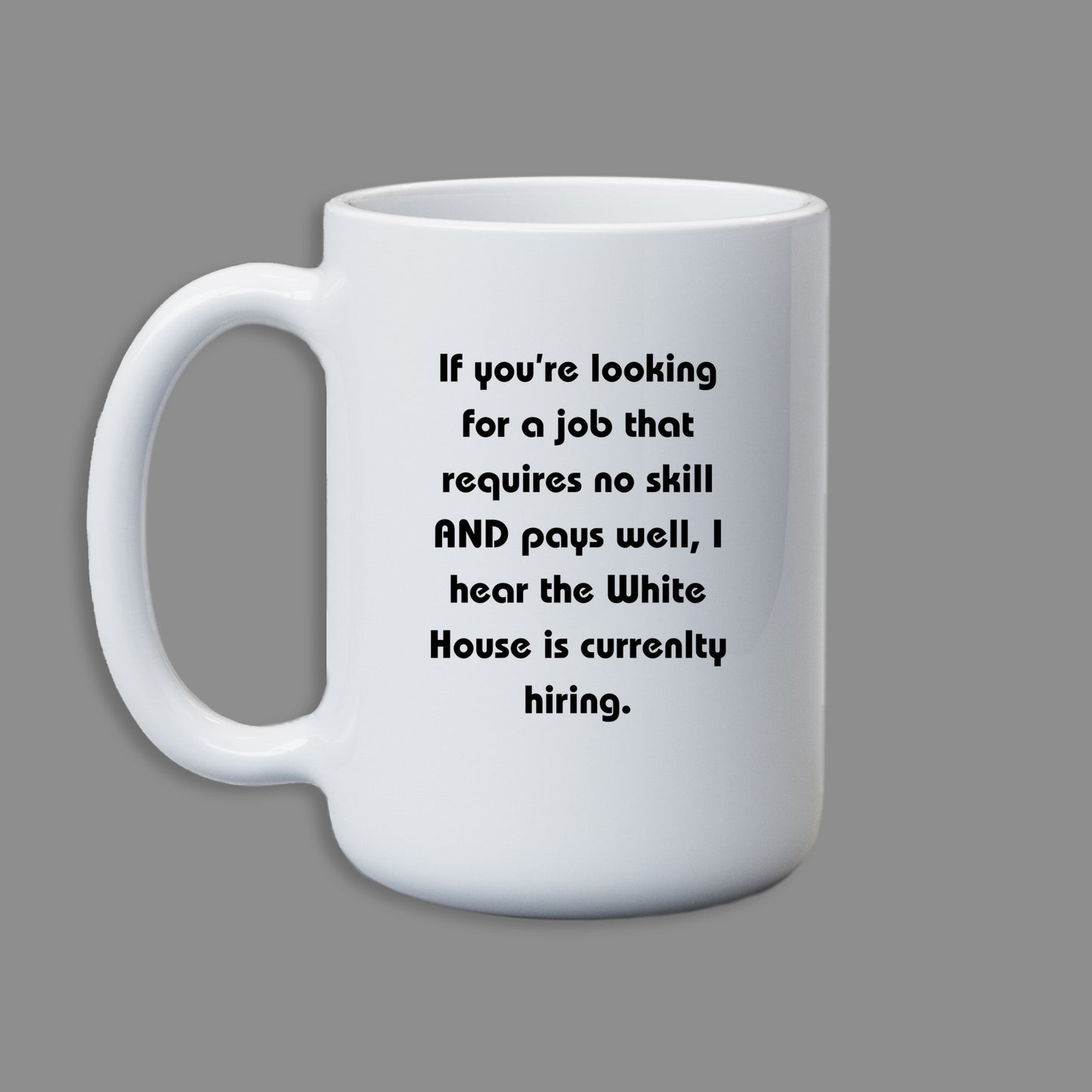 If you're looking for a job that requires no skill AND pays well, I hear the White house is hiring. Mug 11Oz