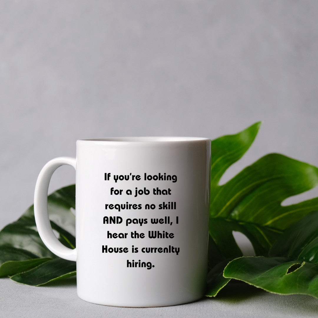 If you're looking for a job that requires no skill AND pays well, I hear the White house is hiring. Mug 11Oz