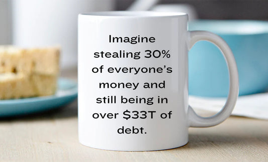 Imagine steal 30% of everyone's money and still being over 33T in debt. Mug 11oz