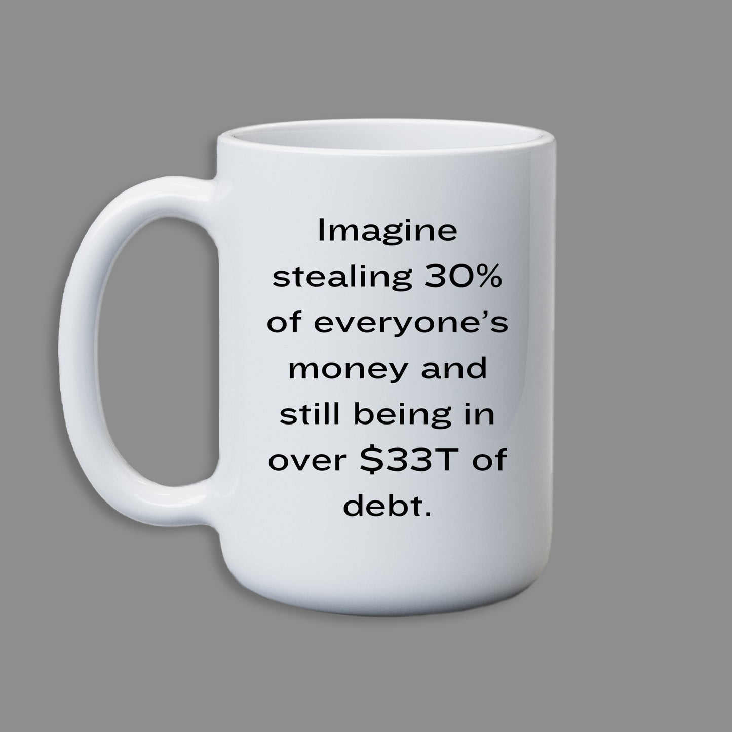 Imagine steal 30% of everyone's money and still being over 33T in debt. Mug 11oz