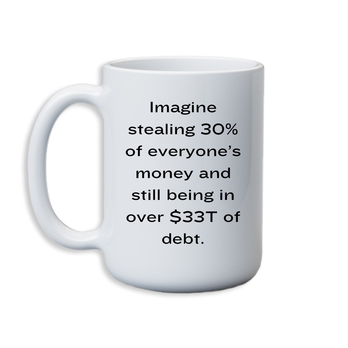 Imagine steal 30% of everyone's money and still being over 33T in debt. Mug 11oz