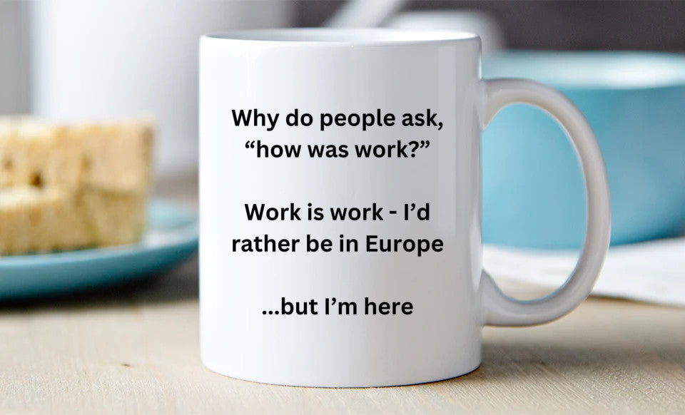 Why do people as "how is work" I'd rather be in Europe... Mug 11 Oz