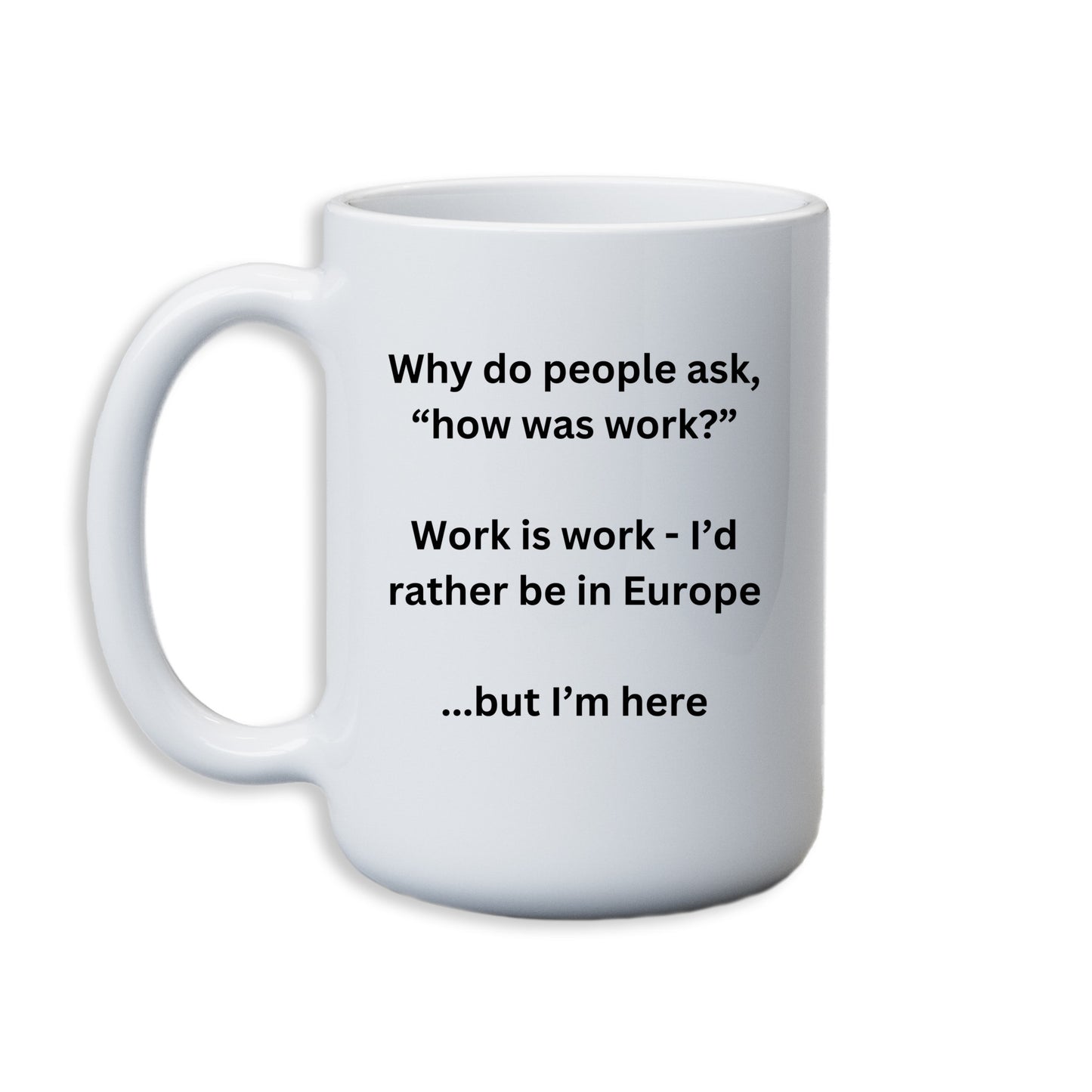 Why do people as "how is work" I'd rather be in Europe... Mug 11 Oz