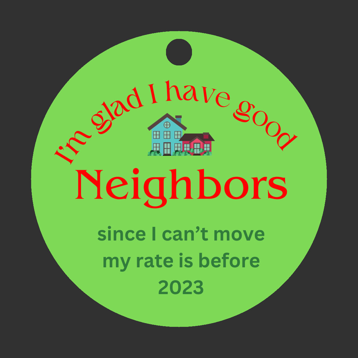 I'm glad I have good Neighbors, since I can't move my rate is before 2023 - Christmas ornament