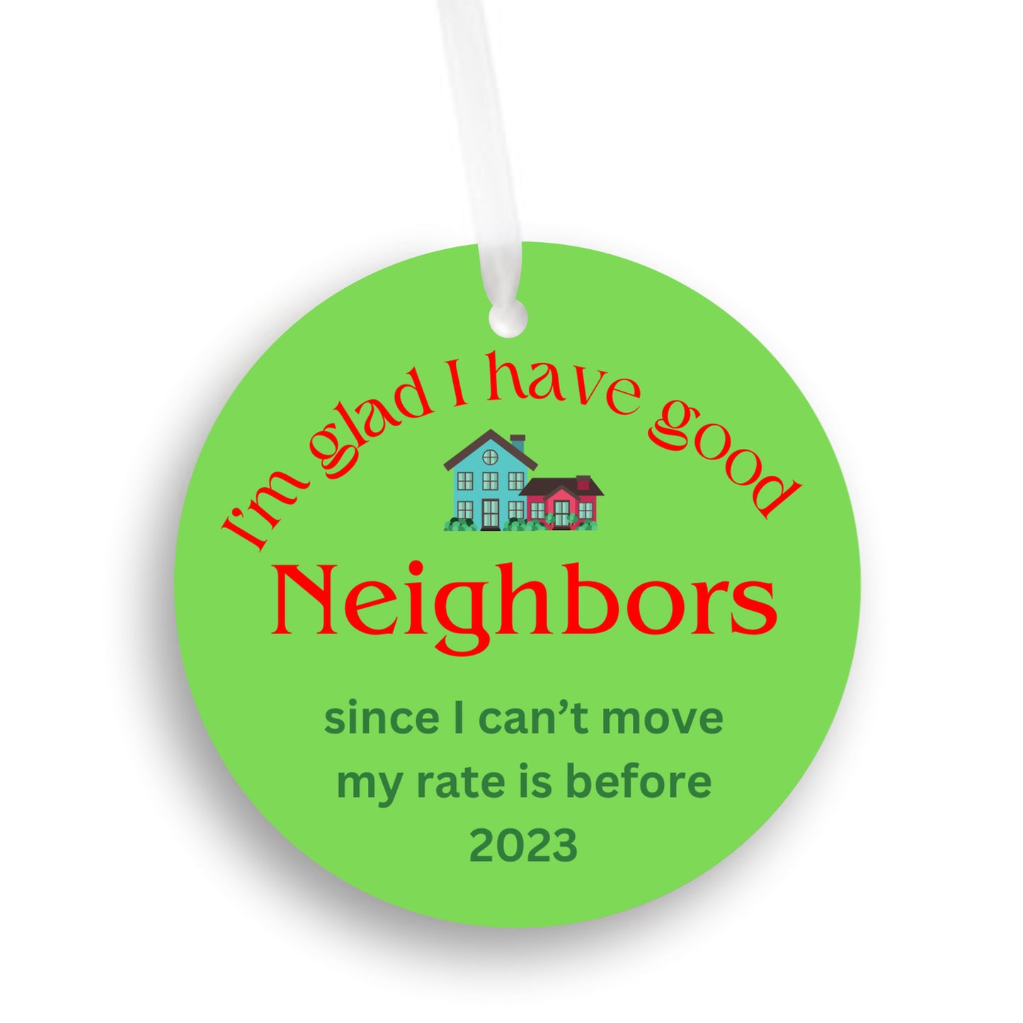 I'm glad I have good Neighbors, since I can't move my rate is before 2023 - Christmas ornament