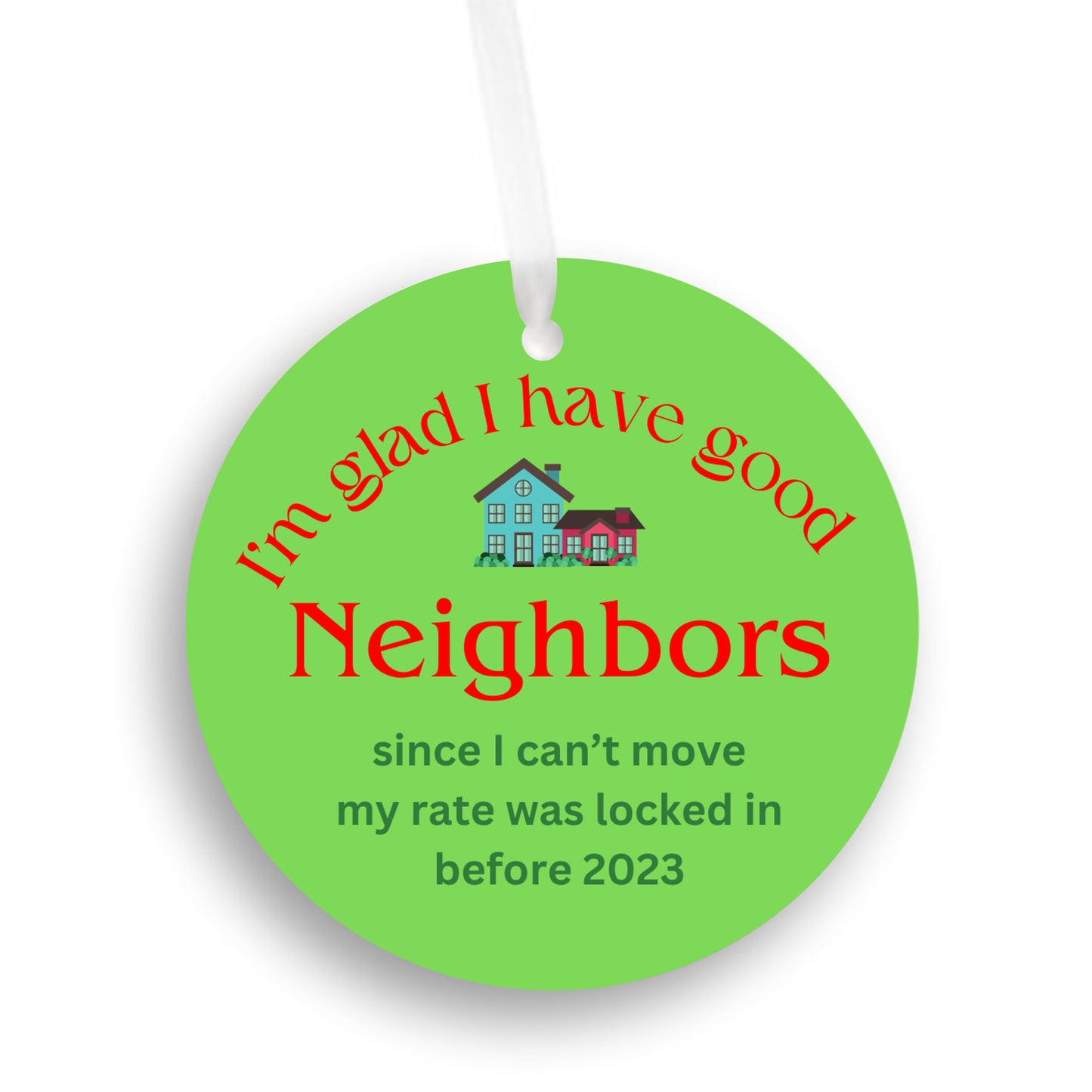 I'm glad I have good neighbors - since I can't move my rate was locked in before 2023 - Christmas Ornament