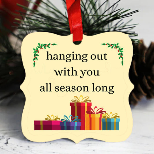 Hanging out with you all season long - Christmas Ornament