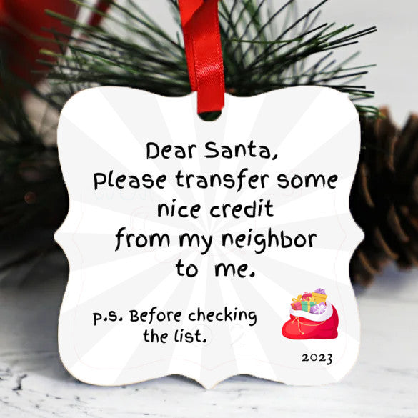 Dear Santa, Please transfer some nice credit from my neighbor to me - Christmas Ornament